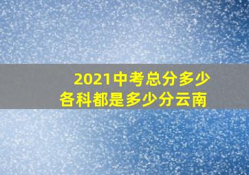 2021中考总分多少 各科都是多少分云南